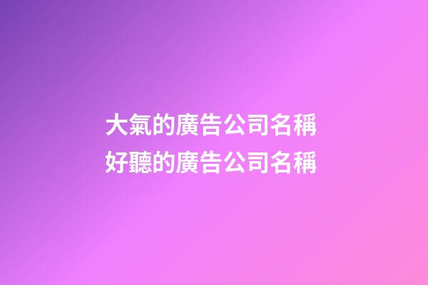 大氣的廣告公司名稱 好聽的廣告公司名稱-第1張-公司起名-玄機派